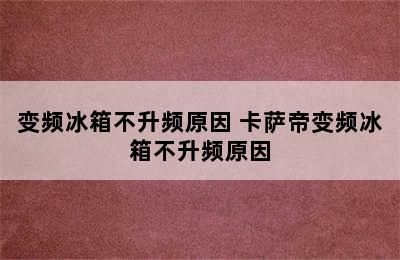 变频冰箱不升频原因 卡萨帝变频冰箱不升频原因